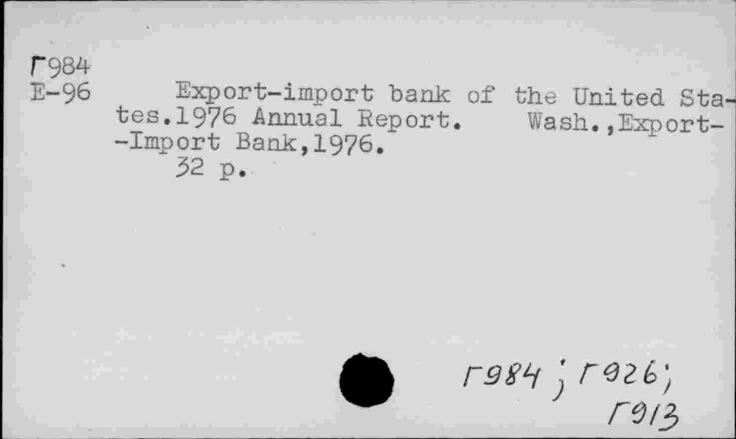 ﻿rw
E-96
Export-import bank of the United Sta tes.1976 Annual Report. Wash.,Export--Import Bank,1976.
32 p.